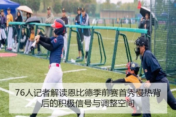 76人记者解读恩比德季前赛首秀慢热背后的积极信号与调整空间